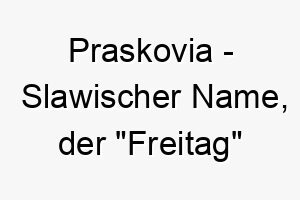 praskovia slawischer name der freitag bedeutet 7786