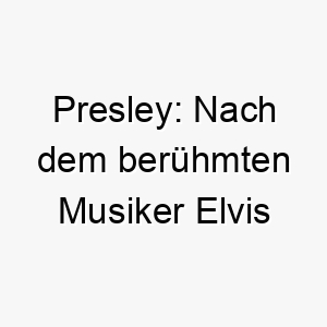 presley nach dem beruehmten musiker elvis presley 24323