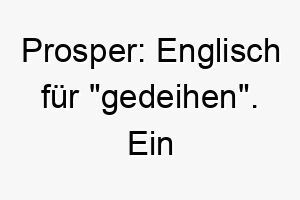 prosper englisch fuer gedeihen ein hoffnungsvoller name fuer einen hund der dazu bestimmt ist zu gedeihen 24779