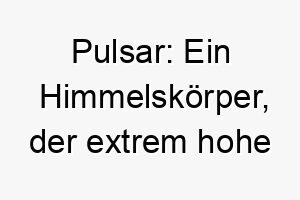 pulsar ein himmelskoerper der extrem hohe energien aussendet geeignet fuer einen energischen hund 24418