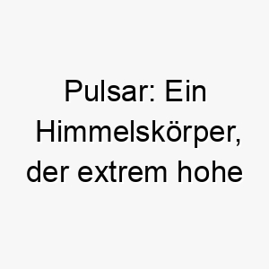 pulsar ein himmelskoerper der extrem hohe energien aussendet geeignet fuer einen energischen hund 24418