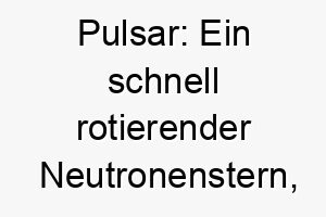 pulsar ein schnell rotierender neutronenstern der elektromagnetische strahlung aussendet 24730