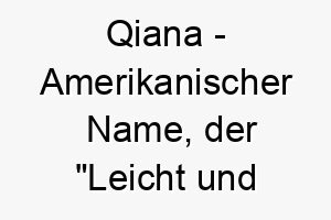 qiana amerikanischer name der leicht und seidig bedeutet 8244