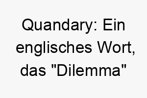 quandary ein englisches wort das dilemma bedeutet dies koennte eine passende wahl fuer einen hund sein der oft in schwierigkeiten geraet 25183