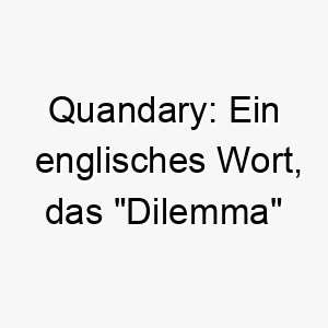 quandary ein englisches wort das dilemma bedeutet dies koennte eine passende wahl fuer einen hund sein der oft in schwierigkeiten geraet 25183