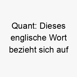 quant dieses englische wort bezieht sich auf eine person die in der quantenphysik oder der quantitativen analyse arbeitet es koennte eine ausgezeichnete wahl fuer einen hund sein der gerne dinge a 25162