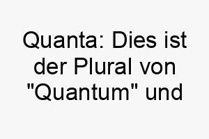 quanta dies ist der plural von quantum und koennte eine gute wahl fuer einen grossen oder beeindruckenden hund sein 25149