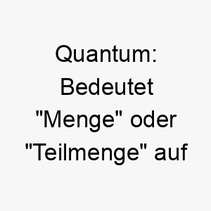 quantum bedeutet menge oder teilmenge auf latein ein starker name fuer einen grossen beeindruckenden hund 25113