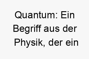 quantum ein begriff aus der physik der ein diskretes unteilbares element einer physikalischen groesse bezeichnet koennte eine interessante wahl fuer einen einzigartigen hund sein 25146