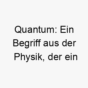 quantum ein begriff aus der physik der ein diskretes unteilbares element einer physikalischen groesse bezeichnet koennte eine interessante wahl fuer einen einzigartigen hund sein 25146