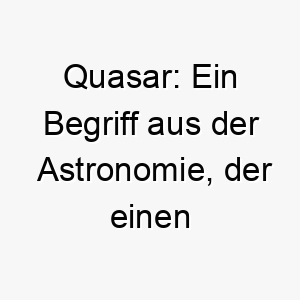 quasar ein begriff aus der astronomie der einen extrem hellen und entfernten kern einer aktiven galaxie bezeichnet es koennte eine gute wahl fuer einen lebhaften oder energischen hund sein 25205