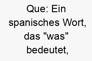 que ein spanisches wort das was bedeutet koennte dies eine passende wahl fuer einen neugierigen hund sein der immer alles wissen will 25191