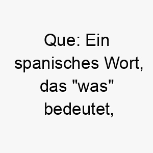 que ein spanisches wort das was bedeutet koennte dies eine passende wahl fuer einen neugierigen hund sein der immer alles wissen will 25191