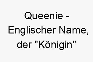 queenie englischer name der koenigin bedeutet 8101