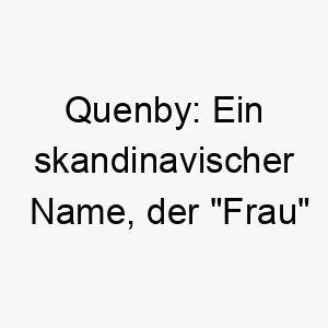 quenby ein skandinavischer name der frau bedeutet dies koennte ironischerweise eine gute wahl fuer einen maennlichen hund sein der besonders sanft oder liebevoll ist 25172