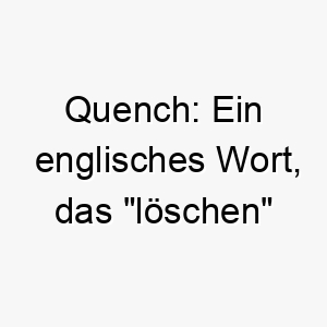 quench ein englisches wort das loeschen bedeutet koennte es fuer einen hund geeignet sein der wasser liebt oder immer durstig zu sein scheint 25159