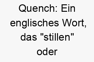 quench ein englisches wort das stillen oder loeschen bedeutet koennte es eine geeignete wahl fuer einen hund sein der immer durstig zu sein scheint 25128