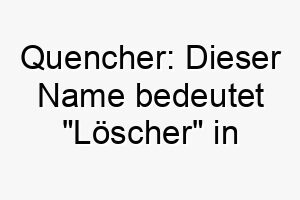 quencher dieser name bedeutet loescher in englisch koennte es eine passende wahl fuer einen hund sein der viel wasser trinkt oder liebt im wasser zu spielen 25140