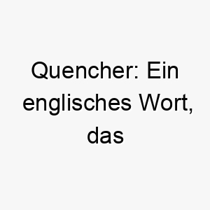 quencher ein englisches wort das dursterfrischer bedeutet dies koennte eine passende wahl fuer einen hund sein der viel trinkt oder gerne im wasser spielt 25179