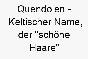 quendolen keltischer name der schoene haare bedeutet 8131