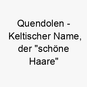 quendolen keltischer name der schoene haare bedeutet 8131