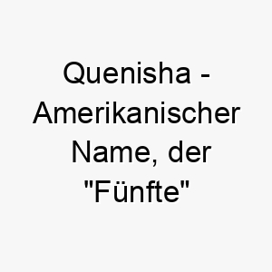 quenisha amerikanischer name der fuenfte bedeutet 8257