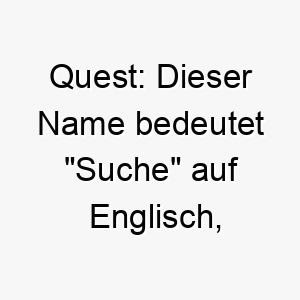 quest dieser name bedeutet suche auf englisch was ihn zu einer grossartigen wahl fuer einen neugierigen abenteuerlustigen hund machen koennte 25119