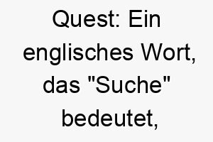 quest ein englisches wort das suche bedeutet koennte dies eine passende wahl fuer einen abenteuerlustigen oder neugierigen hund sein 25196