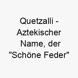 quetzalli aztekischer name der schoene feder bedeutet 8129 1