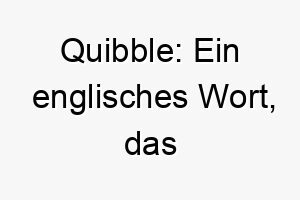 quibble ein englisches wort das erbsenzaehlerei bedeutet koennte es fuer einen hund geeignet sein der auf details achtet oder sich gerne mit spielzeug oder essen beschaeftigt 25151