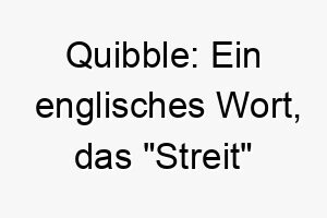 quibble ein englisches wort das streit bedeutet koennte dies eine passende wahl fuer einen stoerrischen oder eigensinnigen hund sein 25137