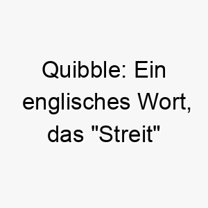 quibble ein englisches wort das streit bedeutet koennte dies eine passende wahl fuer einen stoerrischen oder eigensinnigen hund sein 25137