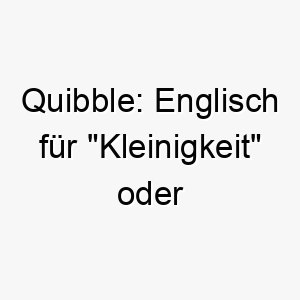 quibble englisch fuer kleinigkeit oder unstimmigkeit ein lustiger name fuer einen kleinen hund mit einer grossen persoenlichkeit 25120