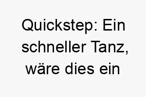 quickstep ein schneller tanz waere dies ein passender name fuer einen schnellen lebhaften hund 25135