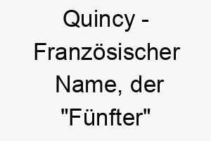 quincy franzoesischer name der fuenfter bedeutet 8222