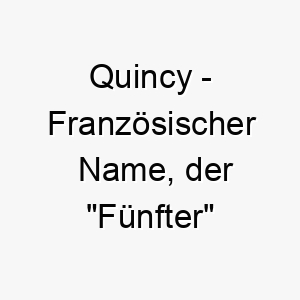 quincy franzoesischer name der fuenfter bedeutet 8222