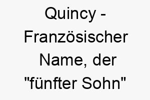 quincy franzoesischer name der fuenfter sohn bedeutet 8197