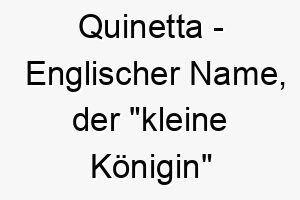 quinetta englischer name der kleine koenigin bedeutet 8186