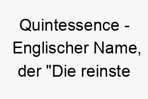 quintessence englischer name der die reinste und konzentrierteste essenz einer sache bedeutet 8242