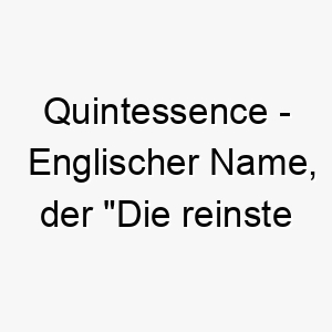 quintessence englischer name der die reinste und konzentrierteste essenz einer sache bedeutet 8242