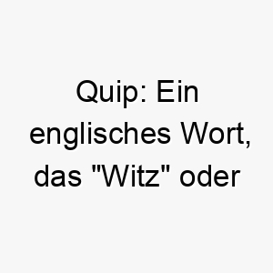 quip ein englisches wort das witz oder spott bedeutet koennte es ein geeigneter name fuer einen hund mit einer verspielten schelmischen persoenlichkeit sein 25129