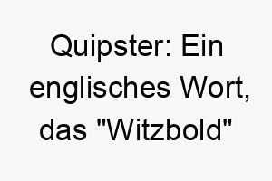 quipster ein englisches wort das witzbold bedeutet waere dies eine gute wahl fuer einen hund mit einer verspielten und schelmischen persoenlichkeit 25154