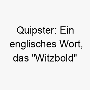 quipster ein englisches wort das witzbold bedeutet waere dies eine gute wahl fuer einen hund mit einer verspielten und schelmischen persoenlichkeit 25154