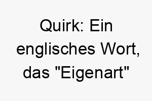 quirk ein englisches wort das eigenart bedeutet dies koennte eine passende wahl fuer einen hund mit einer einzigartigen persoenlichkeit oder besonderen merkmalen sein 25187