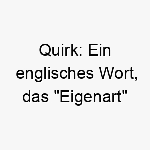 quirk ein englisches wort das eigenart bedeutet dies koennte eine passende wahl fuer einen hund mit einer einzigartigen persoenlichkeit oder besonderen merkmalen sein 25187