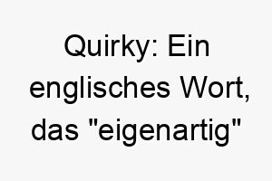 quirky ein englisches wort das eigenartig oder unusual bedeutet koennte es ein passender name fuer einen hund mit einzigartigen merkmalen oder verhaltensweisen sein 25121