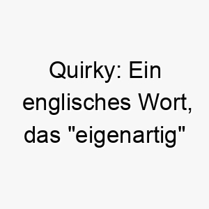 quirky ein englisches wort das eigenartig oder unusual bedeutet koennte es ein passender name fuer einen hund mit einzigartigen merkmalen oder verhaltensweisen sein 25121