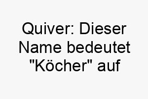 quiver dieser name bedeutet koecher auf englisch und koennte eine gute wahl fuer einen hund sein der gerne draussen ist und abenteuer liebt 25167