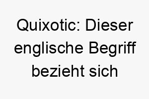 quixotic dieser englische begriff bezieht sich auf unrealistischen idealismus und koennte passend fuer einen hund mit einer besonders liebenswerten optimistischen persoenlichkeit sein 25139