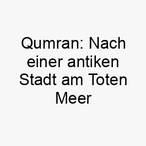 qumran nach einer antiken stadt am toten meer benannt koennte dies eine historische und kulturell interessante wahl fuer einen hund sein 25182